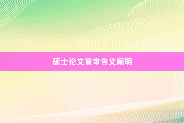 硕士论文盲审含义阐明